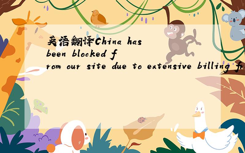 英语翻译China has been blocked from our site due to extensive billing fraud,hacking and copyright violations.