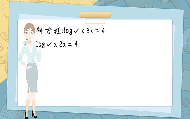 解方程：log√x 2x=4log√x 2x=4