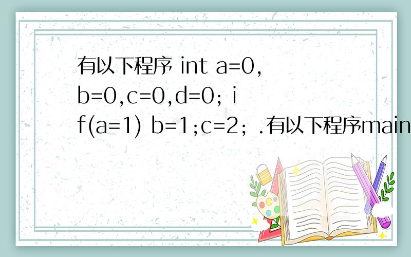 有以下程序 int a=0,b=0,c=0,d=0; if(a=1) b=1;c=2; .有以下程序main() { int a=0,b=0,c=0,d=0; if(a=1) b=1;c=2; else d=3; printf(“%d,%d,%d,%d\n”,a,b,c,d); }程序输出A）0,1,2,0 B) 0,0,0,3 C)1,1,2,0 D)编译有错请告诉我哪里有编