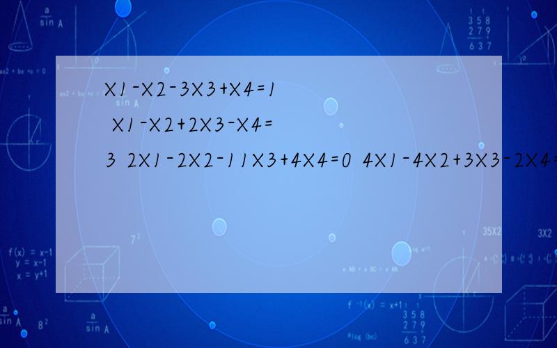 X1-X2-3X3+X4=1 X1-X2+2X3-X4=3 2X1-2X2-11X3+4X4=0 4X1-4X2+3X3-2X4=10 用消元法 解线性方程组