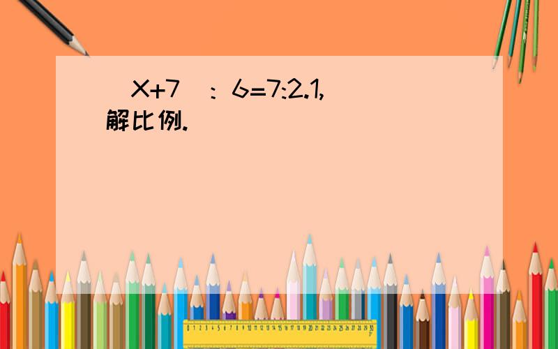 （X+7）：6=7:2.1,解比例.