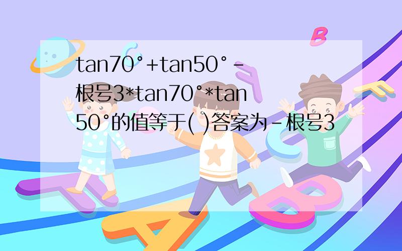 tan70°+tan50°-根号3*tan70°*tan50°的值等于( )答案为-根号3