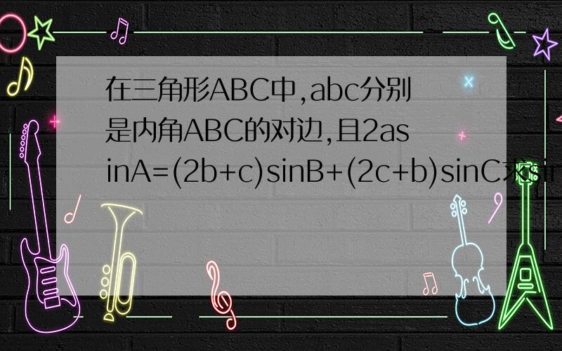 在三角形ABC中,abc分别是内角ABC的对边,且2asinA=(2b+c)sinB+(2c+b)sinC求sinA+sinC的最大值对,不好意思求sinB+sinC的最大值