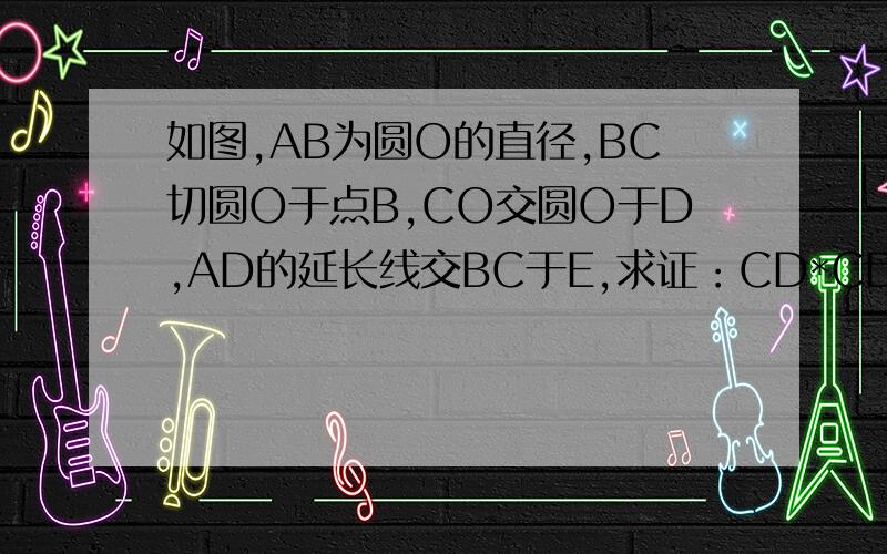 如图,AB为圆O的直径,BC切圆O于点B,CO交圆O于D,AD的延长线交BC于E,求证：CD*CD=CB*CE