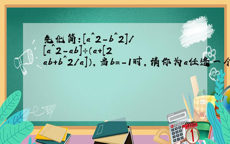 先化简：[a^2-b^2]/[a^2-ab]÷（a＋[2ab＋b^2／a]）,当b=-1时,请你为a任选一个适当的式代入求值.2·当m为何值时,关于x的方程3/x-6/1-x=x+m/x^2-x的解为正数.
