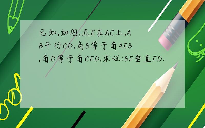 已知,如图,点E在AC上,AB平行CD,角B等于角AEB,角D等于角CED,求证:BE垂直ED.