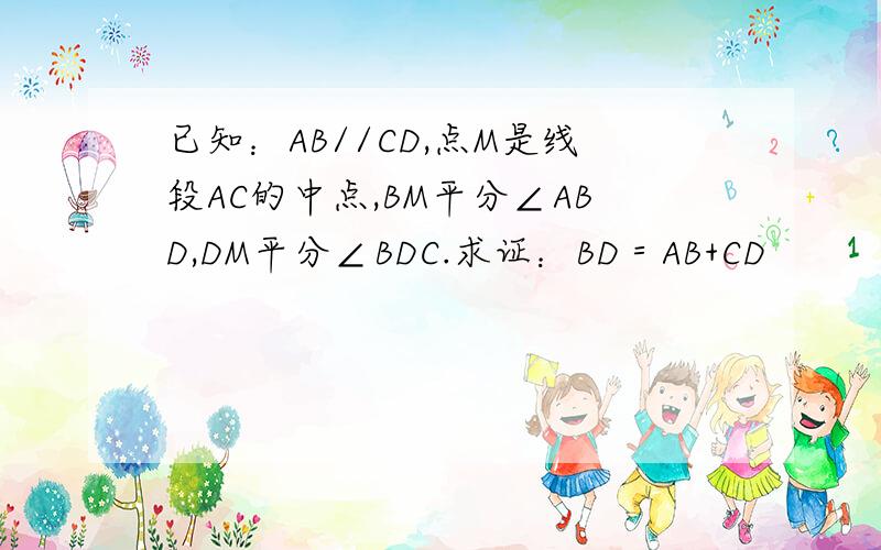 已知：AB//CD,点M是线段AC的中点,BM平分∠ABD,DM平分∠BDC.求证：BD＝AB+CD