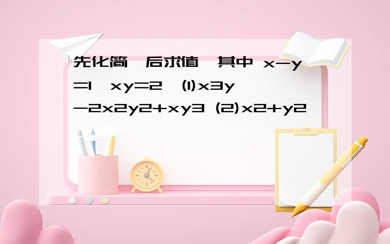 先化简,后求值,其中 x-y=1,xy=2,(1)x3y-2x2y2+xy3 (2)x2+y2