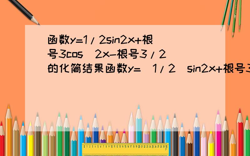 函数y=1/2sin2x+根号3cos^2x-根号3/2的化简结果函数y=（1/2）sin2x+根号3cos^2x-（根号3）/2的化简结果等于