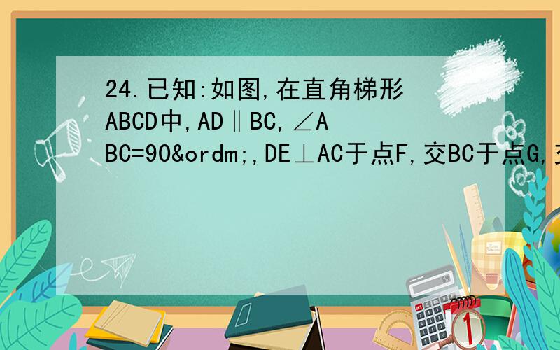 24.已知:如图,在直角梯形ABCD中,AD‖BC,∠ABC=90º,DE⊥AC于点F,交BC于点G,交24．已知：如图,在直角梯形ABCD中,AD‖BC,∠ABC=90º,DE⊥AC于点F,交BC于点G,交AB的延长线于点E,且AE=AC.（1）求证：BG=FG；
