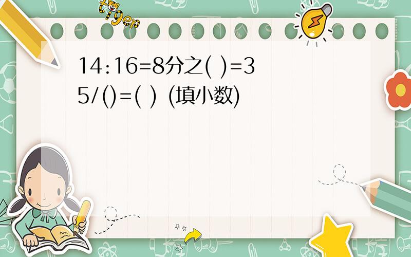 14:16=8分之( )=35/()=( ) (填小数)