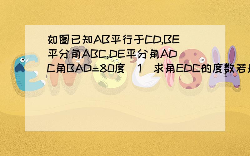 如图已知AB平行于CD,BE平分角ABC,DE平分角ADC角BAD=80度（1）求角EDC的度数若角bcd=n度.求角bed的度数
