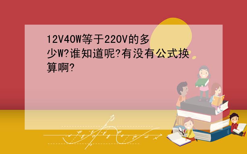 12V40W等于220V的多少W?谁知道呢?有没有公式换算啊?