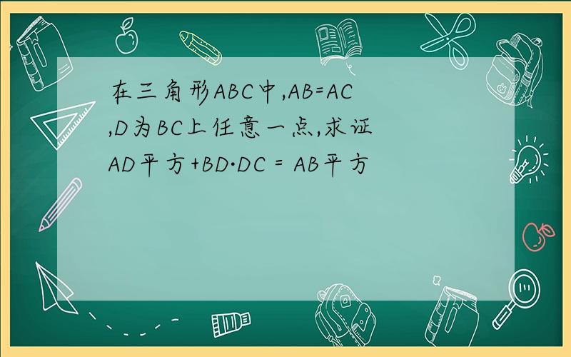 在三角形ABC中,AB=AC,D为BC上任意一点,求证 AD平方+BD·DC＝AB平方