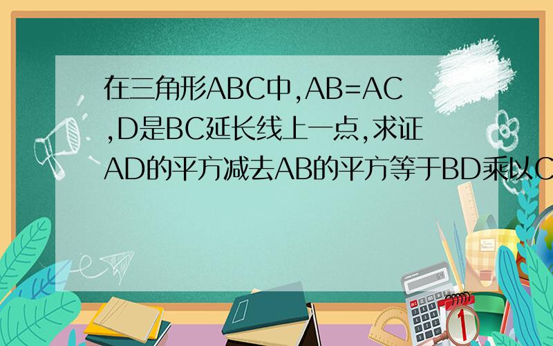 在三角形ABC中,AB=AC,D是BC延长线上一点,求证AD的平方减去AB的平方等于BD乘以CD