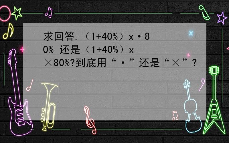 求回答.（1+40%）x·80% 还是（1+40%）x ×80%?到底用“·”还是“×”?