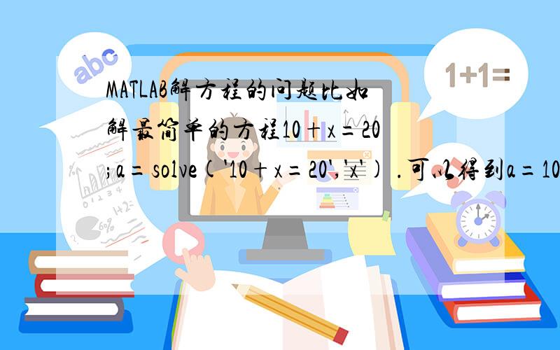 MATLAB解方程的问题比如解最简单的方程10+x=20;a=solve('10+x=20','x') .可以得到a=10而b=20;a=solve('10+x=b','x').得到的是a=b-10我是想在循环中解方程,最后得到一个数列.比如这样子的循环解方程,用MATLAB就