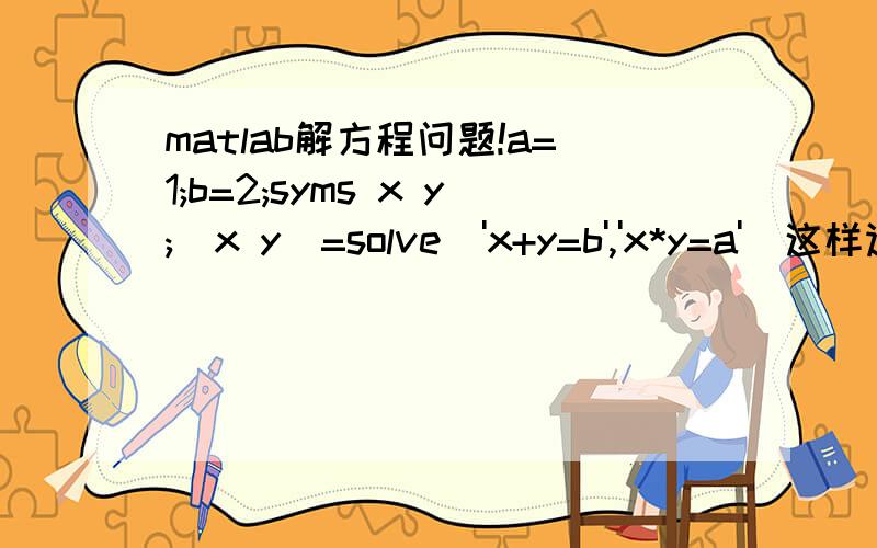 matlab解方程问题!a=1;b=2;syms x y;[x y]=solve('x+y=b','x*y=a')这样运行出来的结果是这样x =b/2 + (b^2 - 4*a)^(1/2)/2b/2 - (b^2 - 4*a)^(1/2)/2y =b/2 - (b^2 - 4*a)^(1/2)/2b/2 + (b^2 - 4*a)^(1/2)/2我想他直接输出数字,应该怎么