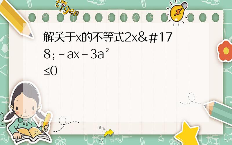 解关于x的不等式2x²－ax－3a²≤0
