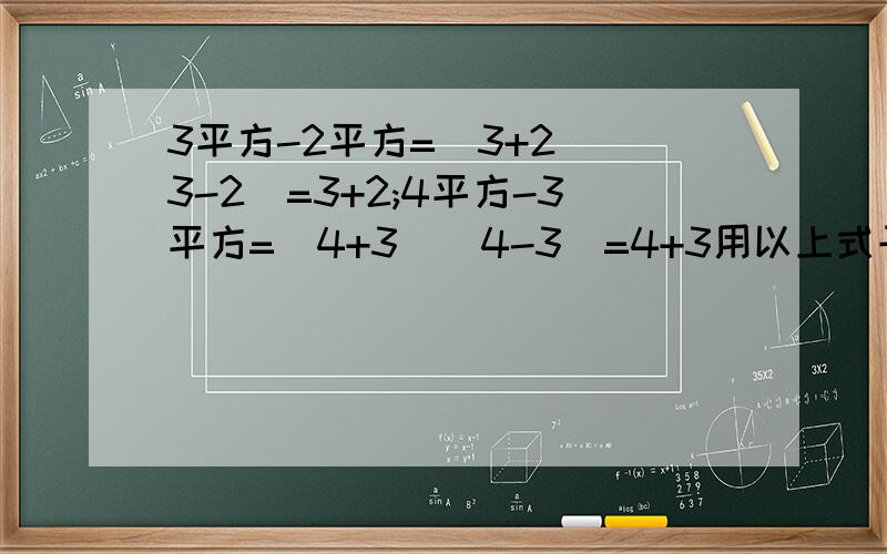 3平方-2平方=(3+2)(3-2)=3+2;4平方-3平方=(4+3)(4-3)=4+3用以上式子计算1平方用以上式子计算1平方－2平方＋3平方－4平方＋5平方－.－24平方＋25平方