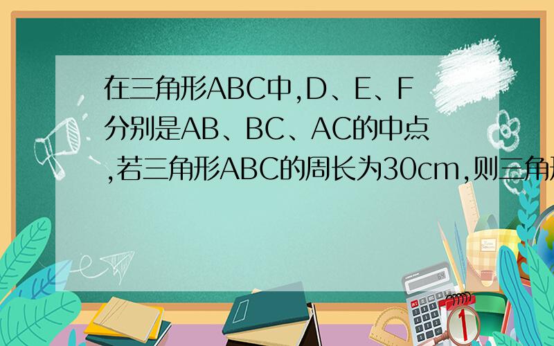 在三角形ABC中,D、E、F分别是AB、BC、AC的中点,若三角形ABC的周长为30cm,则三角形DCE的周长为___cm.（请给出具体过程,）