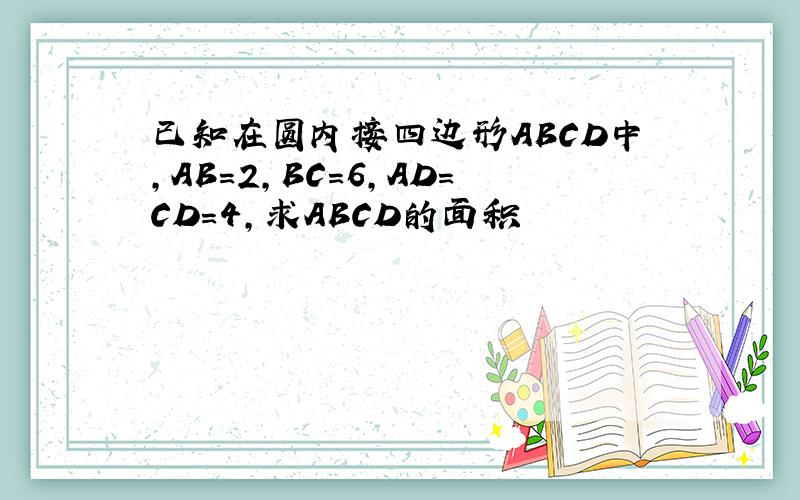已知在圆内接四边形ABCD中,AB=2,BC=6,AD=CD=4,求ABCD的面积