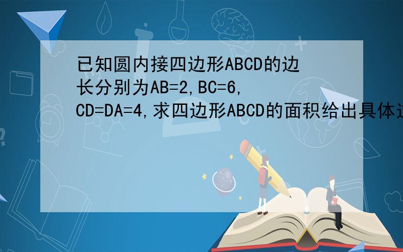 已知圆内接四边形ABCD的边长分别为AB=2,BC=6,CD=DA=4,求四边形ABCD的面积给出具体过程,谢谢!
