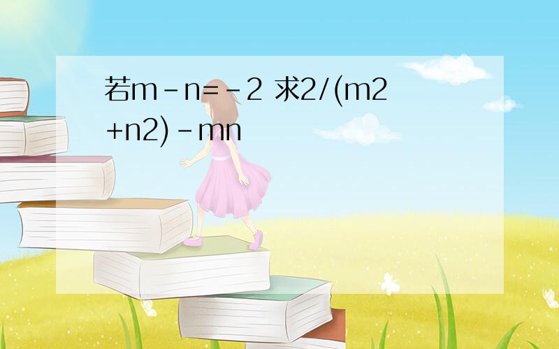 若m-n=-2 求2/(m2+n2)-mn