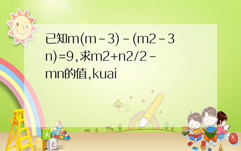 已知m(m-3)-(m2-3n)=9,求m2+n2/2-mn的值,kuai