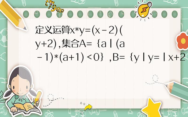 定义运算x*y=(x-2)(y+2),集合A=｛a|(a-1)*(a+1)＜0｝,B=｛y|y=|x+2|,x∈A｝,求A∩求A∩B，和A∪B
