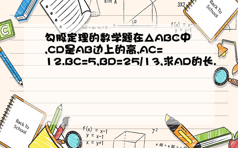 勾股定理的数学题在△ABC中,CD是AB边上的高,AC=12.BC=5,BD=25/13,求AD的长.