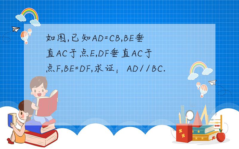 如图,已知AD=CB,BE垂直AC于点E,DF垂直AC于点F,BE=DF,求证；AD//BC.