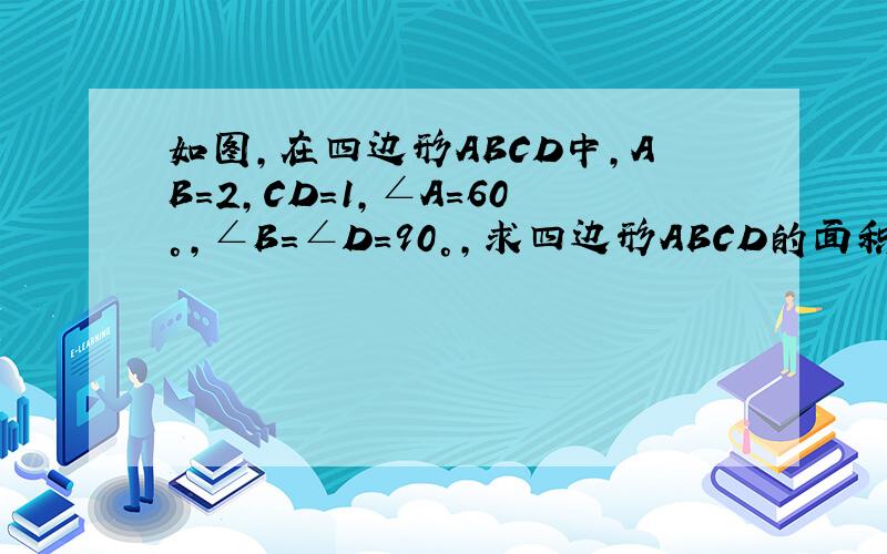 如图,在四边形ABCD中,AB=2,CD=1,∠A=60°,∠B=∠D=90°,求四边形ABCD的面积.