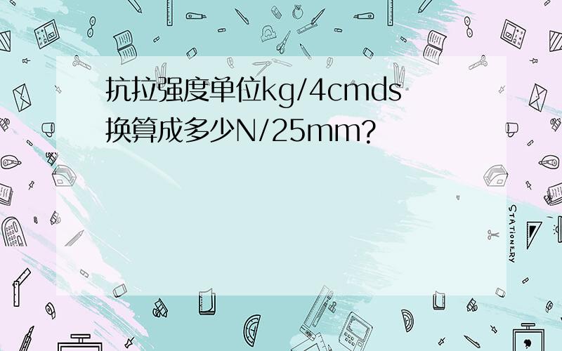 抗拉强度单位kg/4cmds换算成多少N/25mm?