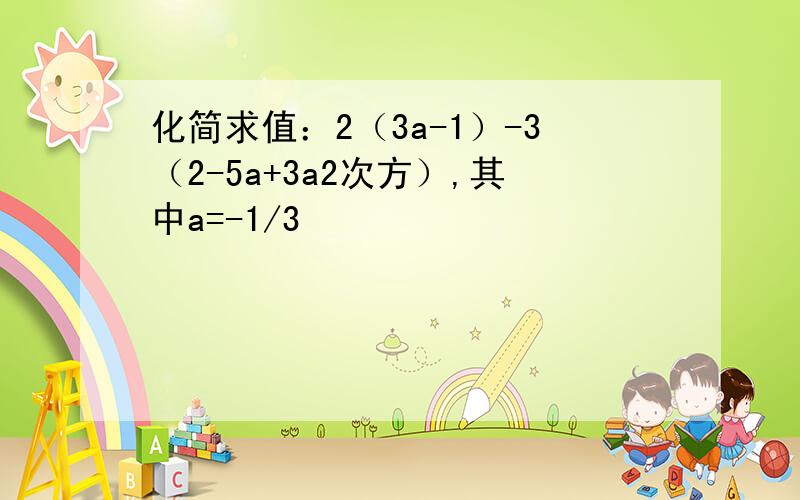 化简求值：2（3a-1）-3（2-5a+3a2次方）,其中a=-1/3