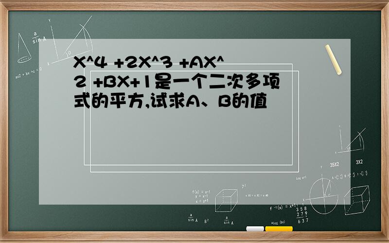 X^4 +2X^3 +AX^2 +BX+1是一个二次多项式的平方,试求A、B的值