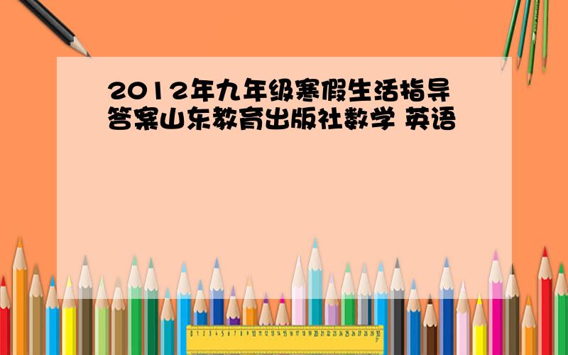 2012年九年级寒假生活指导答案山东教育出版社数学 英语