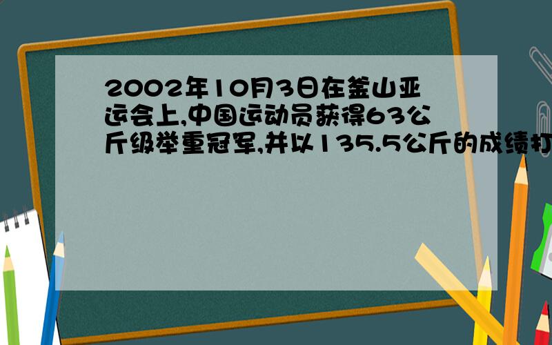2002年10月3日在釜山亚运会上,中国运动员获得63公斤级举重冠军,并以135.5公斤的成绩打破该级别挺举世界纪录.刘霞在挺举过程中对杠铃大约做了多少功?
