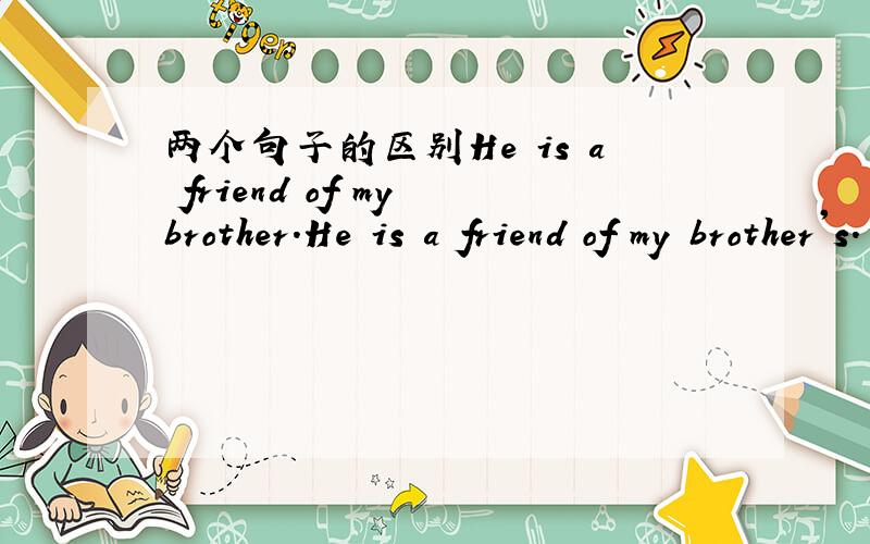 两个句子的区别He is a friend of my brother.He is a friend of my brother's.