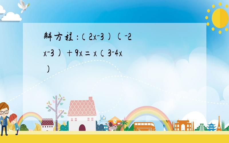 解方程 ：（2x-3)(-2x-3)+9x=x（3-4x)