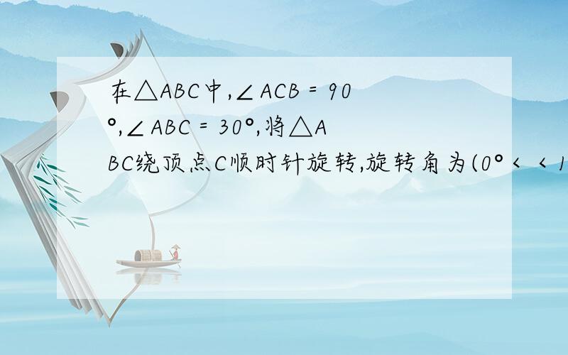 在△ABC中,∠ACB＝90°,∠ABC＝30°,将△ABC绕顶点C顺时针旋转,旋转角为(0°＜＜180°),得到△A1B1C(1)如图1,当AB∥CB1时,设A1B1与BC相交于点D．证明：△A1CD是等边三角形；(2)如图2,连接AA1、BB1,设△ACA1和