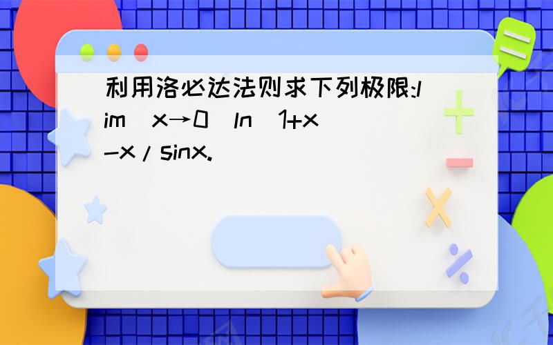 利用洛必达法则求下列极限:lim(x→0)ln(1+x)-x/sinx.