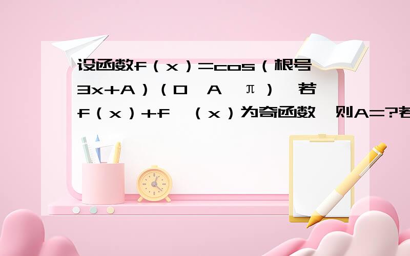 设函数f（x）=cos（根号3x+A）（0＜A＜π）,若f（x）+f′（x）为奇函数,则A=?若为偶函数呢？ 急急急！