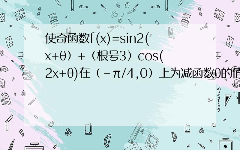 使奇函数f(x)=sin2(x+θ）+（根号3）cos(2x+θ)在（-π/4,0）上为减函数θ的值为?
