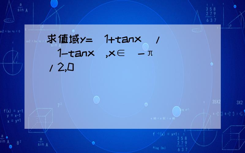 求值域y=(1+tanx)/(1-tanx),x∈(-π/2,0)