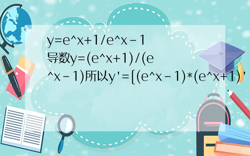 y=e^x+1/e^x-1 导数y=(e^x+1)/(e^x-1)所以y'=[(e^x-1)*(e^x+1)'-(e^x-1)'*(e^x+1)]/(e^x-1)^2 【这一步是哪个公式得来的,完全看不懂啊】=[(e^x-1)*e^x-e^x*(e^x+1)]/(e^x-1)^2=(-2e^x)/(e^x-1)^2