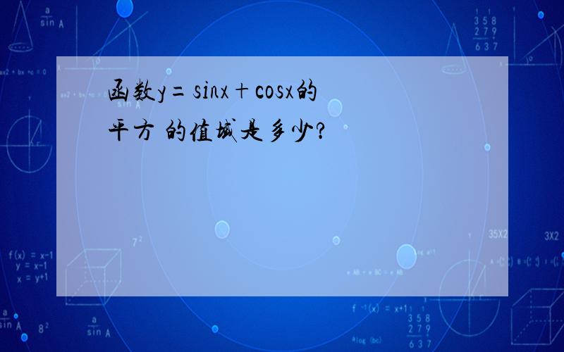 函数y=sinx+cosx的平方 的值域是多少?