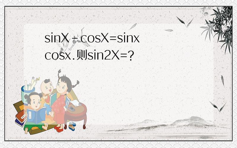 sinX-cosX=sinxcosx.则sin2X=?