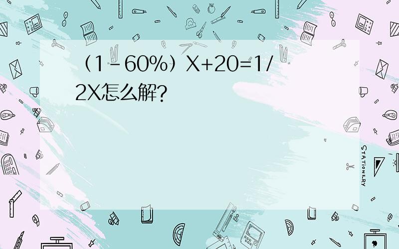 （1-60%）X+20=1/2X怎么解?