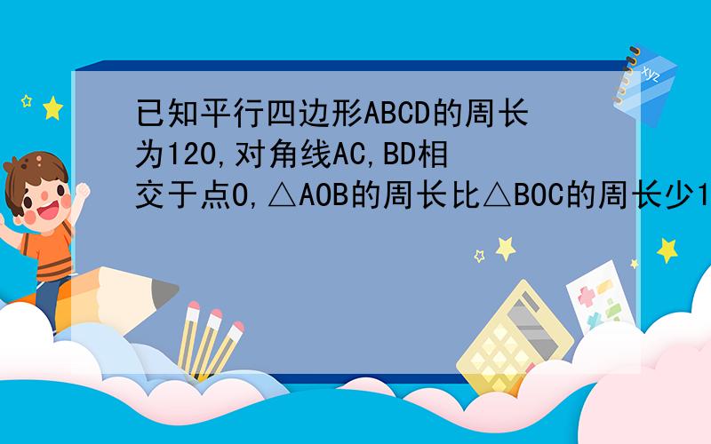 已知平行四边形ABCD的周长为120,对角线AC,BD相交于点O,△AOB的周长比△BOC的周长少10,求AB,BC的长